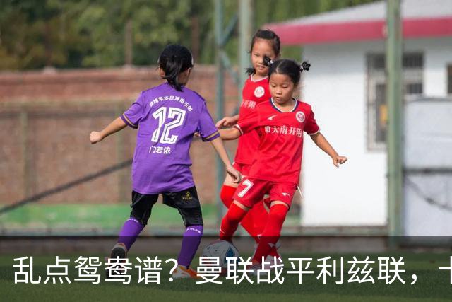 乱点鸳鸯谱?曼联战平利兹联,卡里克奇葩战术引发球迷炮轰